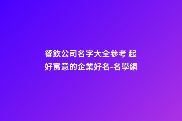 餐飲公司名字大全參考 起好寓意的企業好名-名學網-第1張-公司起名-玄機派